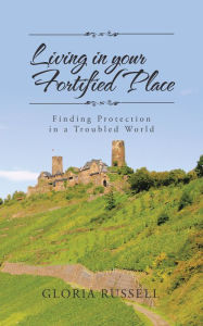 Title: Living in Your Fortified Place: Finding Protection in a Troubled World, Author: Gloria Russell