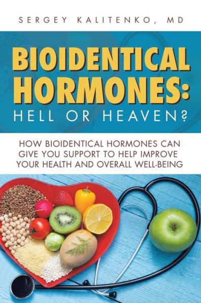 Bioidentical Hormones: Hell or Heaven?: How Hormones Can Give You Support to Help Improve Your Health and Overall Well-Being
