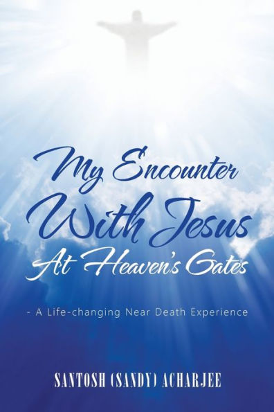My Encounter with Jesus at Heaven's Gates: - A Life-Changing Near Death Experience