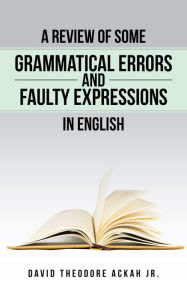 Title: A Review of Some Grammatical Errors and Faulty Expressions in English, Author: David Theodore Ackah Jr.