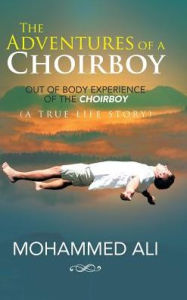 Title: The Adventures of a Choirboy: A True Life Story About the Out-of-Body Experience of a Choirboy, Author: Mohammed Ali