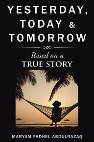 Title: Yesterday, Today & Tomorrow: Based on a True Story, Author: Maryam Fadhel Abdulrazaq