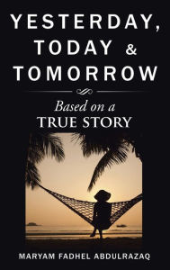 Title: Yesterday, Today & Tomorrow: Based on a true story, Author: Maryam Fadhel Abdulrazaq