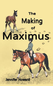 Title: The Making of Maximus: From the horse's mouth, Author: Jennifer Howard