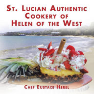 Title: St. Lucian Authentic Cookery of Helen of the West, Author: Chef Eustace Herel