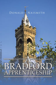 Title: A Bradford Apprenticeship, Author: Donald Naismith