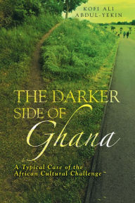 Title: The Darker Side of Ghana: A Typical Case of the African Cultural Challenge, Author: Kofi Ali Abdul-Yekin