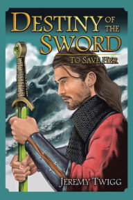 Title: Destiny of the Sword: To Save Her, Author: Jeremy Twigg
