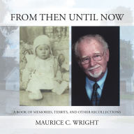 Title: From Then Until Now: A Book of Memories, Tidbits, and Other Recollections, Author: Maurice C. Wright