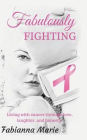 Fabulously Fighting: Living with Cancer Through Love, Laughter, and Honesty.