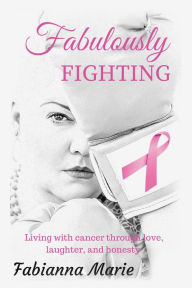 Title: Fabulously Fighting: Living with Cancer Through Love, Laughter, and Honesty., Author: Rami Fortis