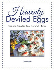 Title: Heavenly Deviled Eggs: Tips and Tricks for Fun, Flavorful Fillings, Author: Gail Valeskie
