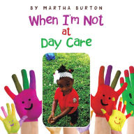 Title: When I'M Not at Day Care, Author: Martha Burton