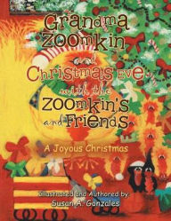 Title: Grandma Zoomkin and Christmas Eve with the Zoomkin's and Friends: A Joyous Christmas, Author: Susan A Gonzales