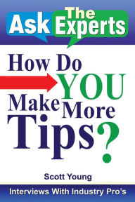 Title: Ask the Experts: How Do You Make More Tips?: Interviews with Industry Pro's, Author: Scott Young