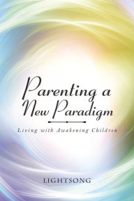 Title: Parenting a New Paradigm: Living with Awakening Children, Author: Lightsong