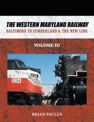 Title: The Western Maryland Railway: Baltimore to Cumberland & the New Line, Author: Brian Paulus