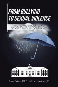 Title: From Bullying to Sexual Violence: Protecting Students and Schools Through Compliance, Author: Steve Cohen