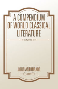 Title: A Compendium of World Classical Literature, Author: John Antonakos