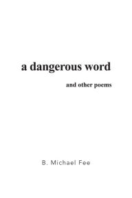 Title: A Dangerous Word and Other Poems, Author: B. Michael Fee