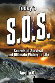 Title: Today's S.O.S.: Secrets of Survival and Ultimate Victory in Life, Author: Anolia O.