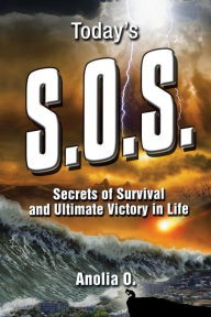 Title: Today's S.O.S.: Secrets of Survival and Ultimate Victory in Life, Author: Anolia O