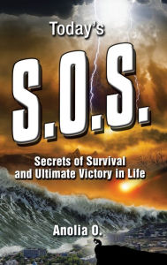Title: Today's S.O.S.: Secrets of Survival and Ultimate Victory in Life, Author: Anolia O