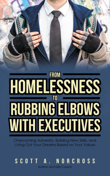From Homelessness to Rubbing Elbows with Executives: Overcoming Adversity, Building New Skills, and Living out Your Dreams Based on Your Values