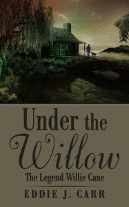 Title: Under the Willow: The Legend Willie Cane, Author: Eddie J. Carr