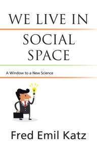 Title: We Live in Social Space: A Window to a New Science, Author: Fred Emil Katz