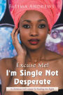 Excuse Me! I'M Single Not Desperate: A Christian Girl'S Quest to Finding Mr. Right