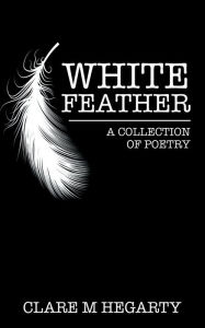 Title: White Feather: A Collection of Poetry, Author: Clare Hegarty