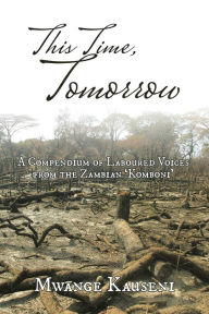 Title: This Time, Tomorrow: A Compendium of Laboured Voices from the Zambian 'Komboni', Author: Mwange Kauseni