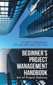 Title: Beginner's Project Management Handbook: Art of Project Delivery, Author: Sunil C Gebalanage