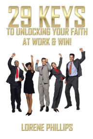 Title: 29 Keys to Unlocking Your Faith at Work & Win!, Author: Lorene Phillips