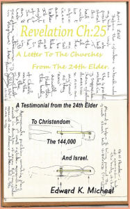 Title: Revelation Ch:25 - a Letter to the Churches from the 24Th Elder: A Testimonial from the 24Th Elder to Christendom the 144,000 and Israel, Author: Edward K. Micheal