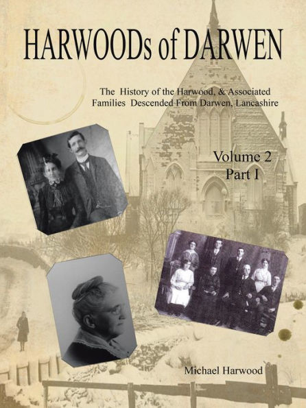 HARWOODS of DARWEN Volume 2, Part I: The History of the Harwood, & Associated Families Descended from Darwen, Lancashire