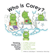 Title: Who Is Corey?: Thinking, Doing and Feeling Better. a Little Animal Works His Way to Better Mental Health, Author: Ashia Begum
