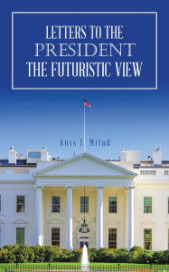 Title: Letters to the President the Futuristic View, Author: Anis I. Milad