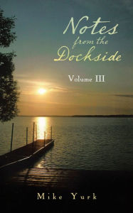 Title: Notes from the Dockside: Volume Iii, Author: Mike Yurk