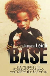 Title: Base: You've built the foundation of who you are by the age of six, Author: Tamara Leigh