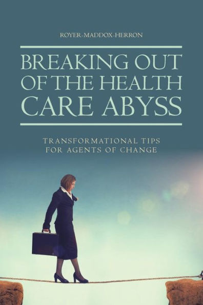 Breaking Out of the Health Care Abyss: Transformational Tips for Agents of Change