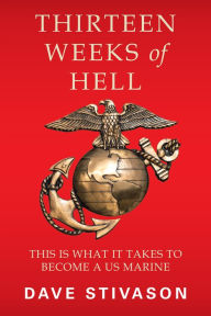 Title: Thirteen Weeks of Hell: This Is What It Takes to Become a Us Marine, Author: Dave Stivason