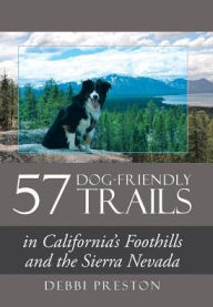 Title: 57 Dog-Friendly Trails: in California's Foothills and the Sierra Nevada, Author: Debbi Preston