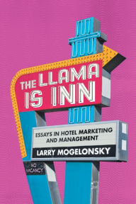 Title: The Llama Is Inn: Essays in Hotel Marketing and Management, Author: Larry Mogelonsky