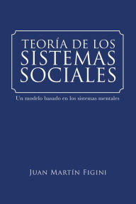 Title: Teoría de los sistemas sociales: Un modelo basado en los sistemas mentales, Author: Juan Martín Figini