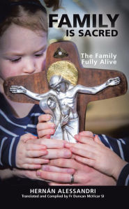 Title: Family Is Sacred: The Family Fully Alive, Author: Hernán Alessandri