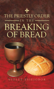 Title: The Priestly Order in the Breaking of Bread, Author: Violet Esiejobor