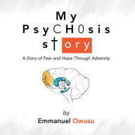 Title: My Psychosis Story: A Story of Fear and Hope Through Adversity, Author: Emmanuel Owusu