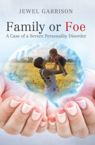 Title: Family or Foe: A Case of a Severe Personality Disorder, Author: Jewel Garrison